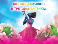 Акция &quot;Шопинг-марафон&quot; проходит в ТРЦ &quot;Фантастика&quot; в Нижнем Новгороде 1-30 апреля


