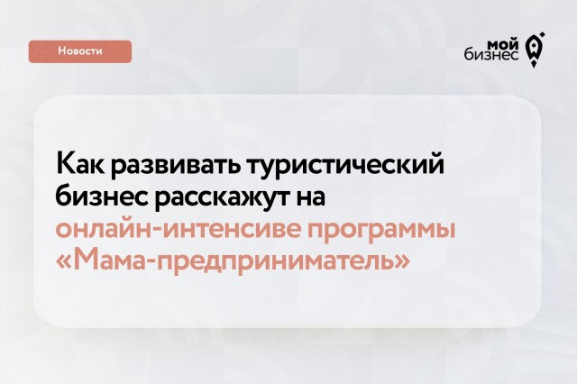 Нижегородки приглашаются на интенсив о развитии турбизнеса в рамках программы "Мама-предприниматель"