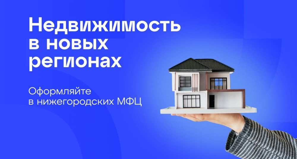 Нижегородские МФЦ начали прием заявлений от жителей о регистрации недвижимости в новых регионах