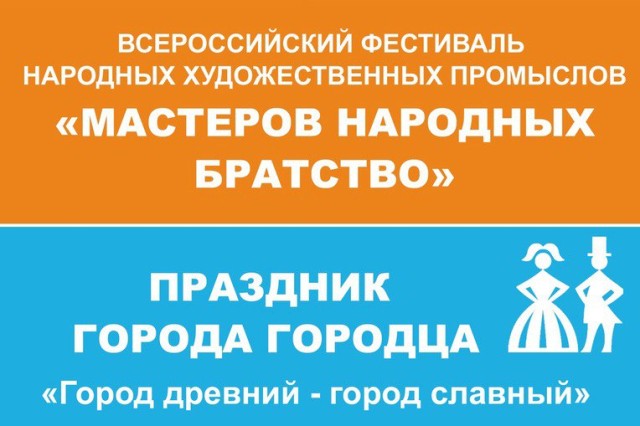 Праздник Древнего города и Всероссийский фестиваль «Мастеров народных братство» состоятся в Городце 19 и 20 июля Праздник Древнего города и Всероссийский фестиваль «Мастеров народных братство» состоятся в Городце 19 и 20 июля